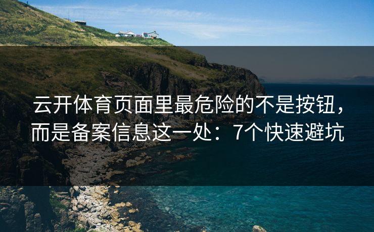 云开体育页面里最危险的不是按钮，而是备案信息这一处：7个快速避坑
