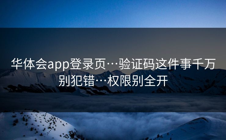 华体会app登录页…验证码这件事千万别犯错…权限别全开