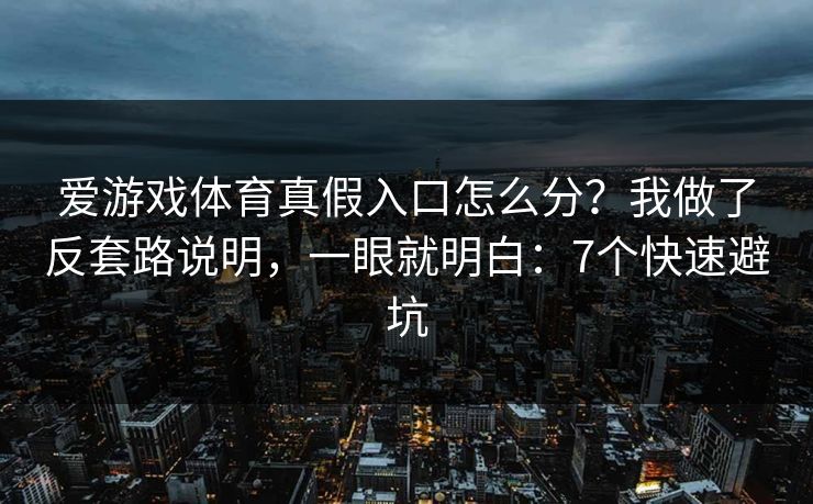 爱游戏体育真假入口怎么分？我做了反套路说明，一眼就明白：7个快速避坑