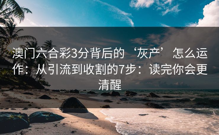 澳门六合彩3分背后的‘灰产’怎么运作：从引流到收割的7步：读完你会更清醒