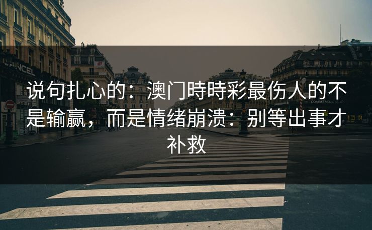 说句扎心的：澳门時時彩最伤人的不是输赢，而是情绪崩溃：别等出事才补救