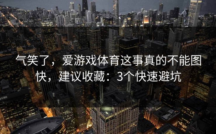气笑了，爱游戏体育这事真的不能图快，建议收藏：3个快速避坑