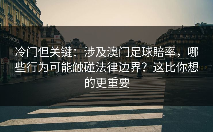 冷门但关键：涉及澳门足球賠率，哪些行为可能触碰法律边界？这比你想的更重要